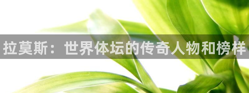 快体育直播五大联赛：拉莫斯：世界体坛的传奇人物和榜样
