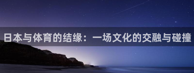 快快体育：日本与体育的结缘：一场文化的交融与碰撞