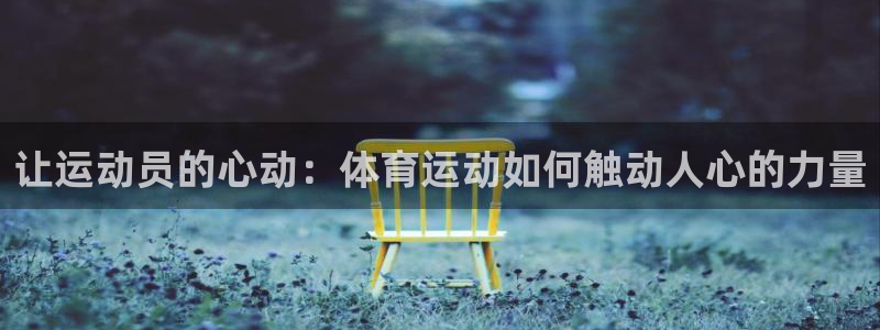 快体育下载：让运动员的心动：体育运动如何触动人心的力量